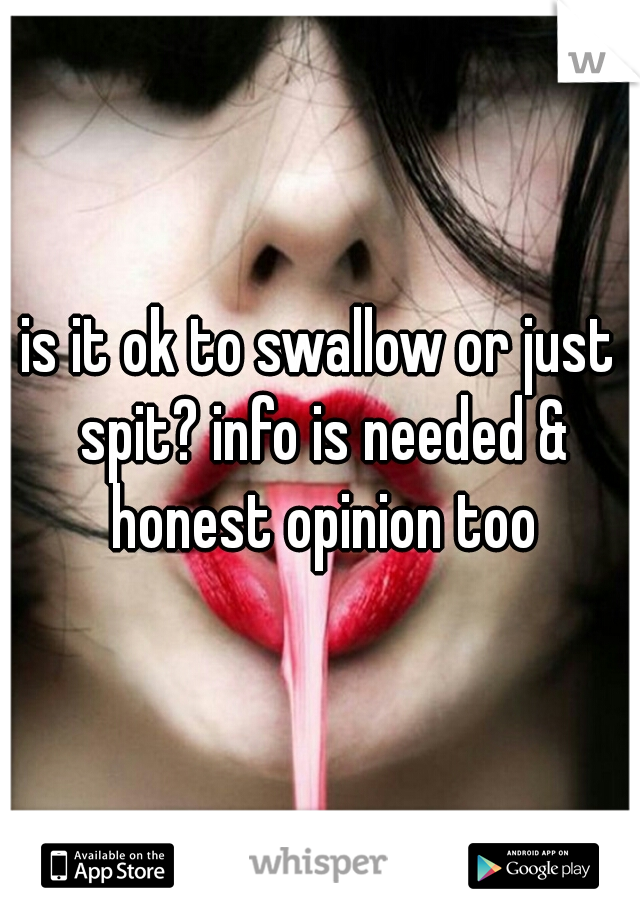 is it ok to swallow or just spit? info is needed & honest opinion too