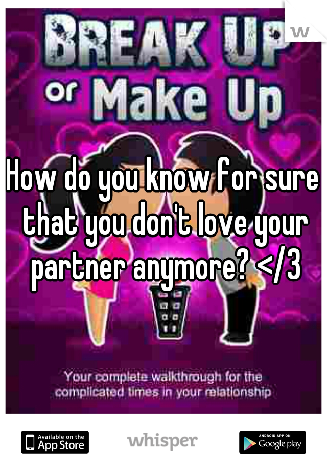 How do you know for sure that you don't love your partner anymore? </3