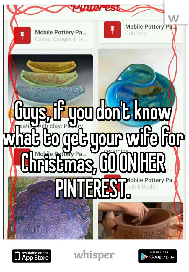 Guys, if you don't know what to get your wife for Christmas, GO ON HER PINTEREST. 