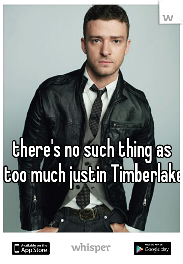 there's no such thing as too much justin Timberlake