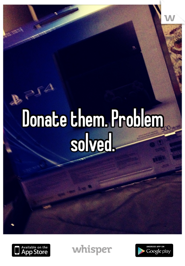 Donate them. Problem solved.