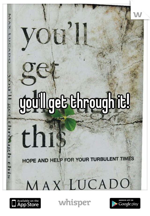 you'll get through it!