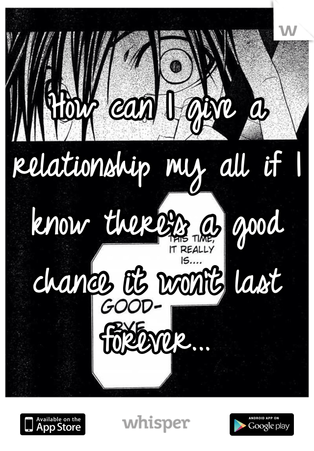 How can I give a relationship my all if I know there's a good chance it won't last forever...