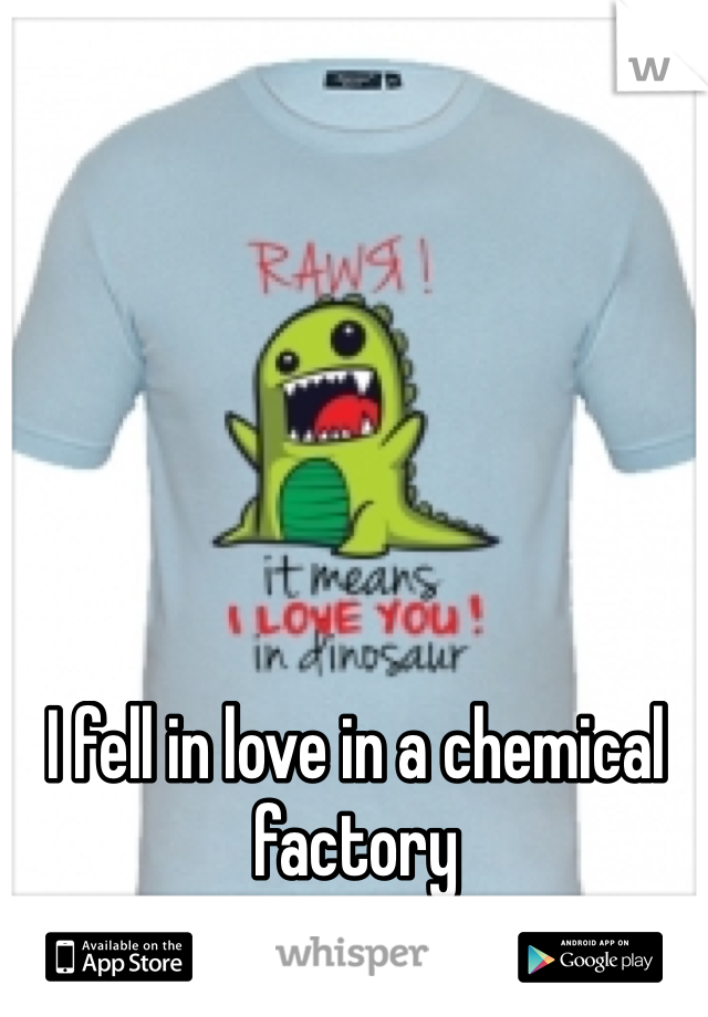 I fell in love in a chemical factory 
