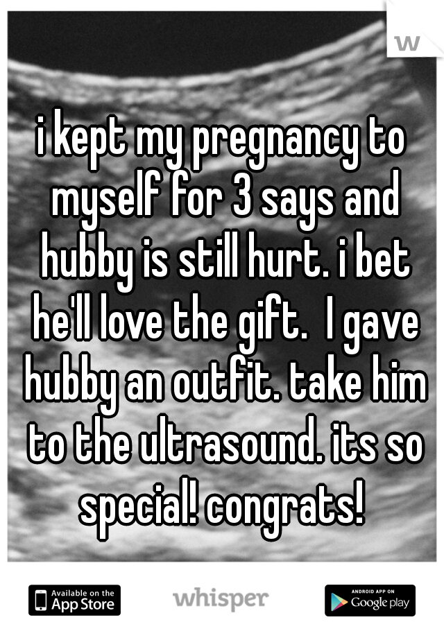 i kept my pregnancy to myself for 3 says and hubby is still hurt. i bet he'll love the gift.  I gave hubby an outfit. take him to the ultrasound. its so special! congrats! 
