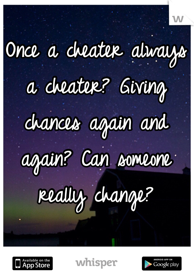 Once a cheater always a cheater? Giving chances again and again? Can someone really change? 
