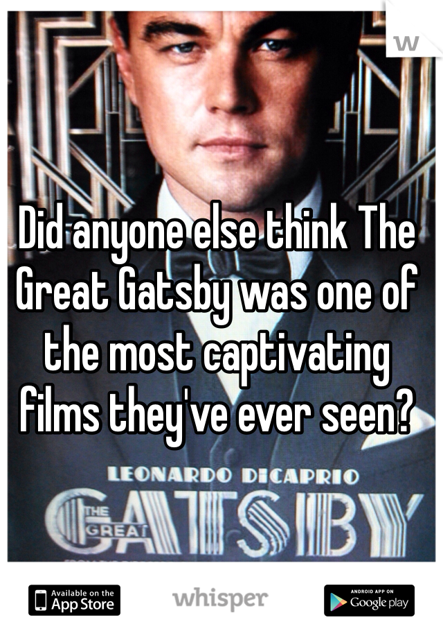 Did anyone else think The Great Gatsby was one of the most captivating films they've ever seen?