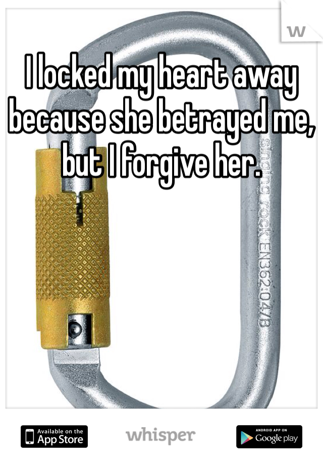 I locked my heart away because she betrayed me, but I forgive her. 