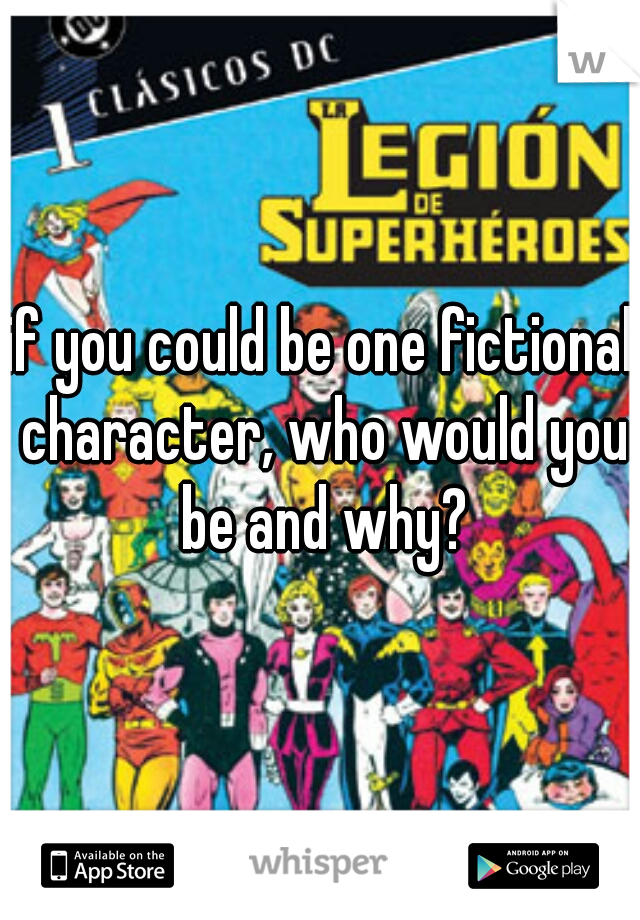 if you could be one fictional character, who would you be and why?