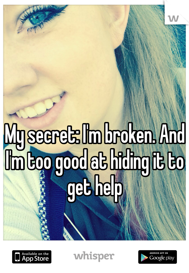 My secret: I'm broken. And I'm too good at hiding it to get help 