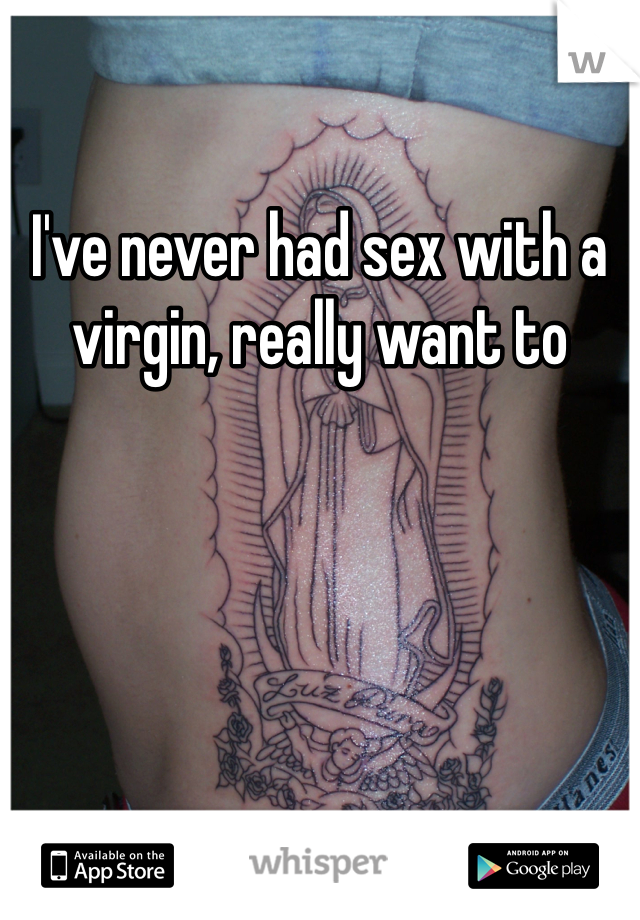 I've never had sex with a virgin, really want to