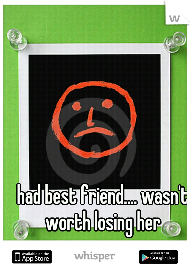 had best friend.... wasn't worth losing her 