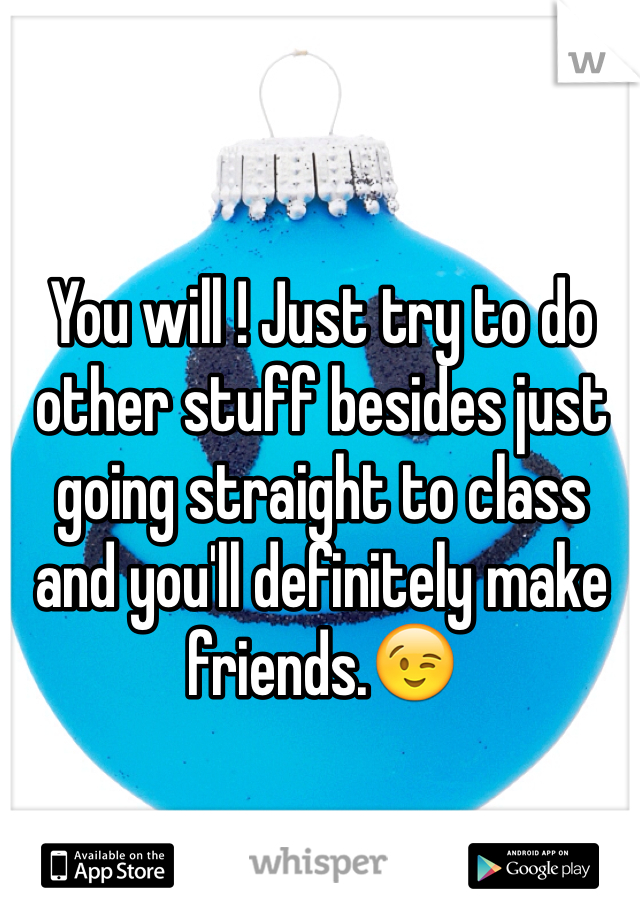You will ! Just try to do  other stuff besides just going straight to class and you'll definitely make friends.😉