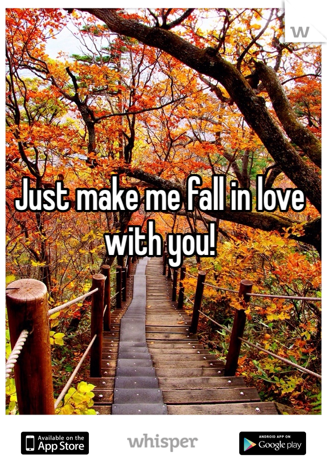 Just make me fall in love with you! 