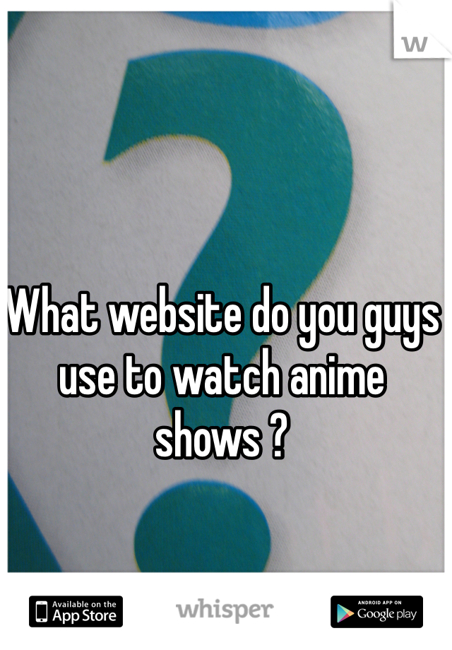What website do you guys use to watch anime shows ? 