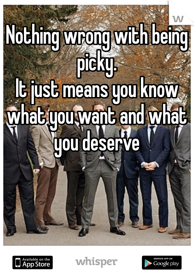 Nothing wrong with being picky.
It just means you know what you want and what you deserve