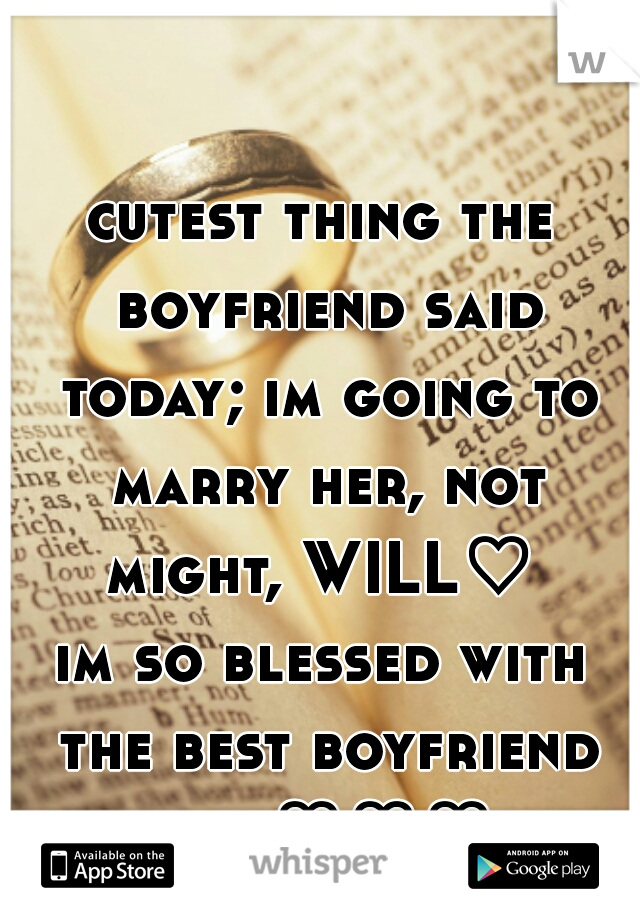 cutest thing the boyfriend said today; im going to marry her, not might, WILL♡ 

im so blessed with the best boyfriend ever♡♡♡ 