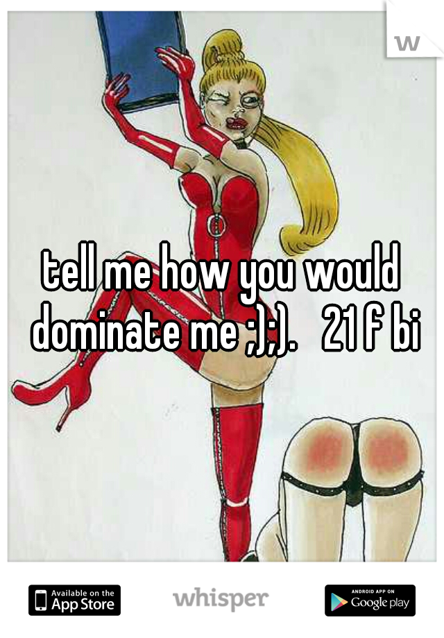 tell me how you would dominate me ;);).   21 f bi