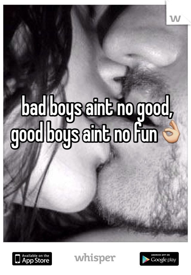 bad boys aint no good, good boys aint no fun👌