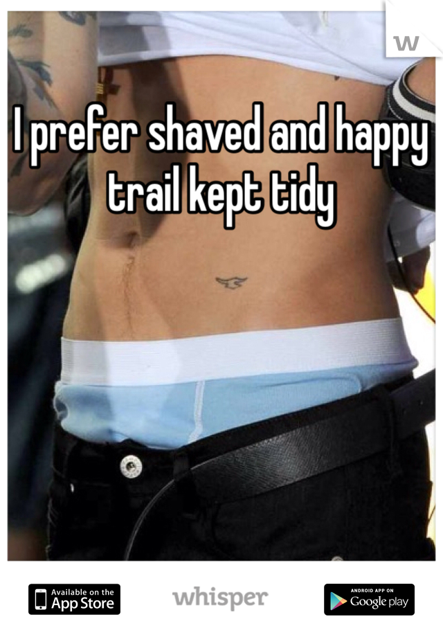 I prefer shaved and happy trail kept tidy
