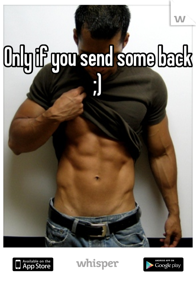 Only if you send some back ;)