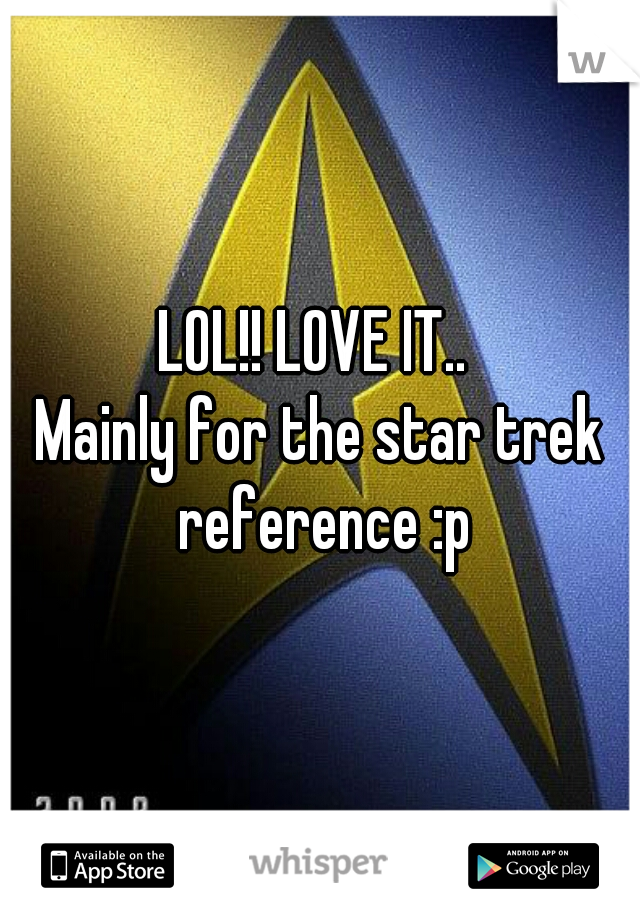 LOL!! LOVE IT.. 
Mainly for the star trek reference :p