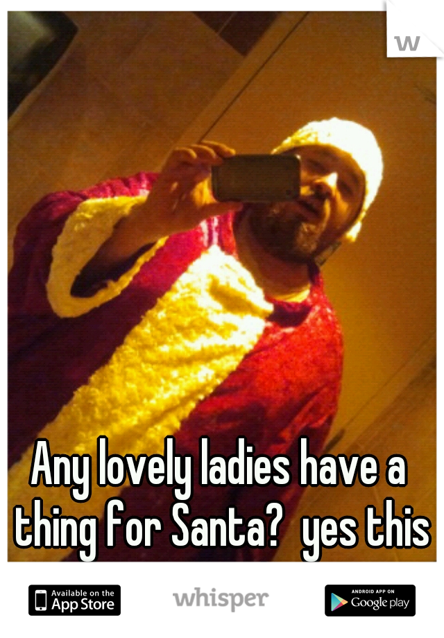Any lovely ladies have a thing for Santa?  yes this is me!
