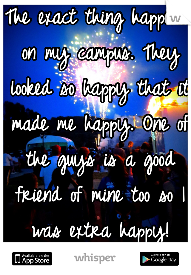 The exact thing happened on my campus. They looked so happy that it made me happy. One of the guys is a good friend of mine too so I was extra happy!