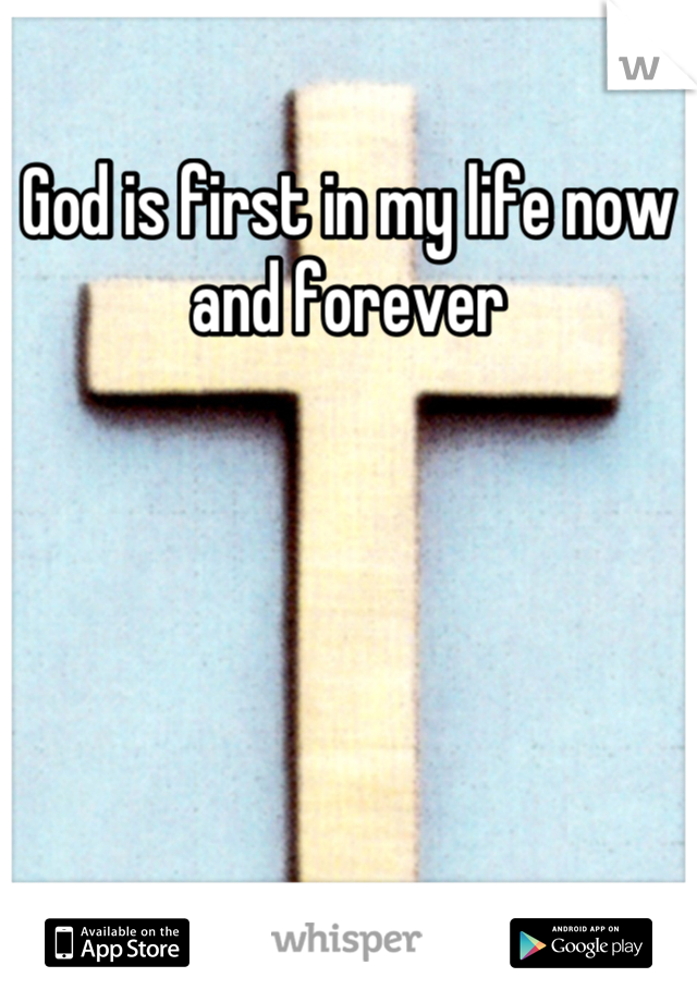 God is first in my life now and forever