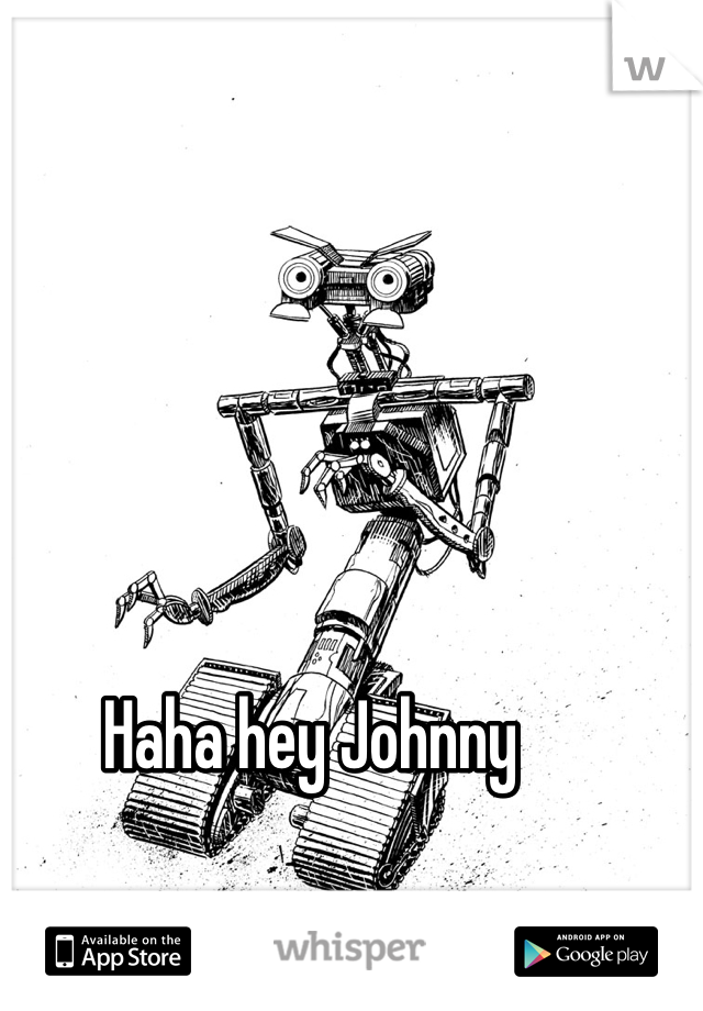 Haha hey Johnny 