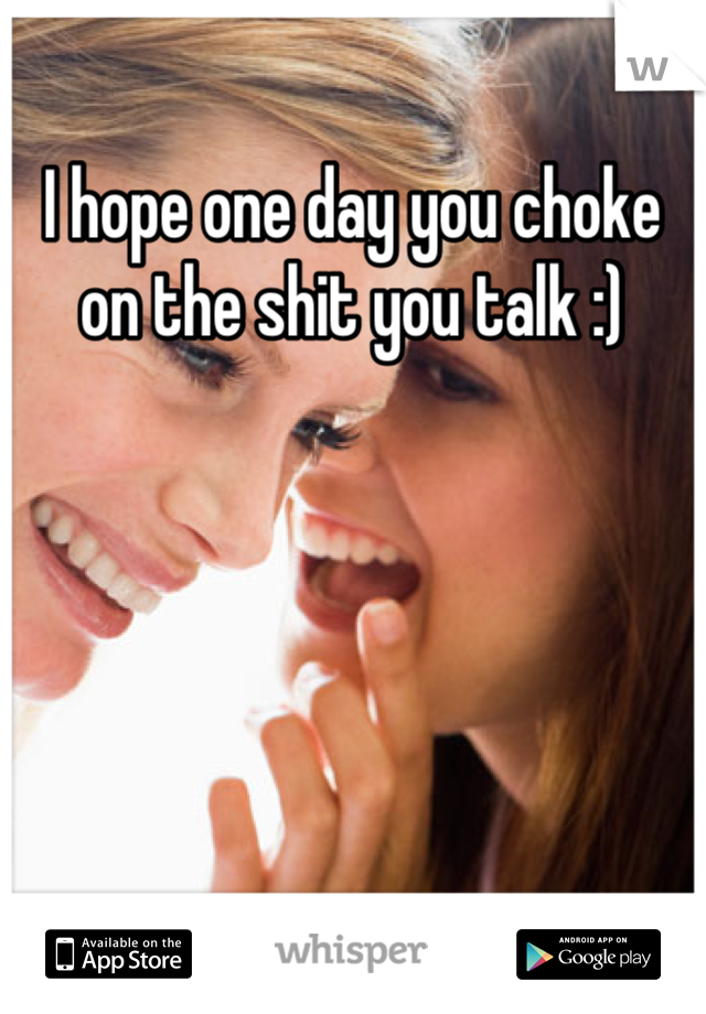 I hope one day you choke on the shit you talk :)
