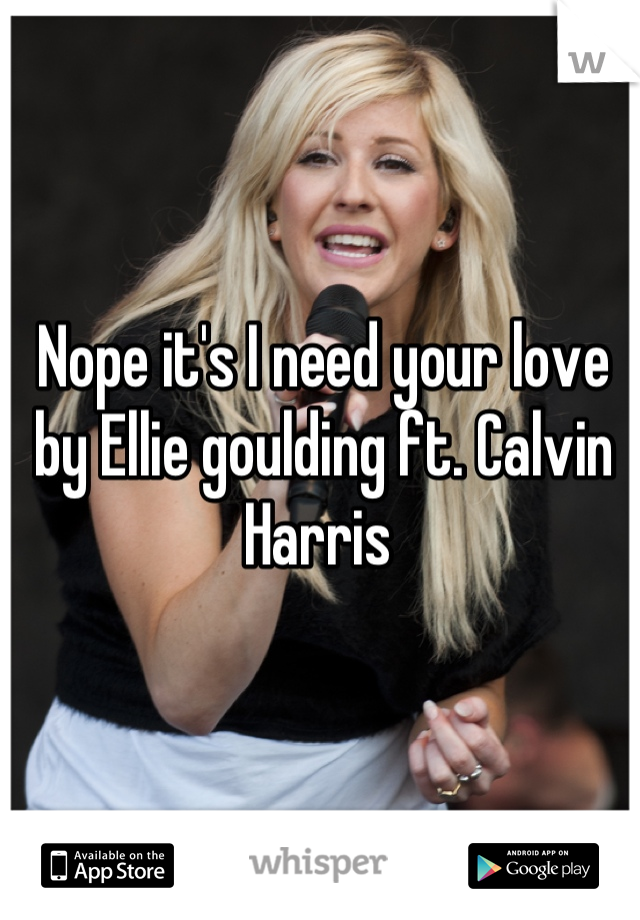 Nope it's I need your love by Ellie goulding ft. Calvin Harris 