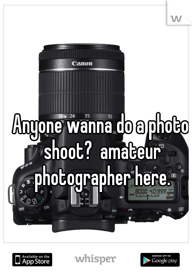 Anyone wanna do a photo shoot?  amateur photographer here.