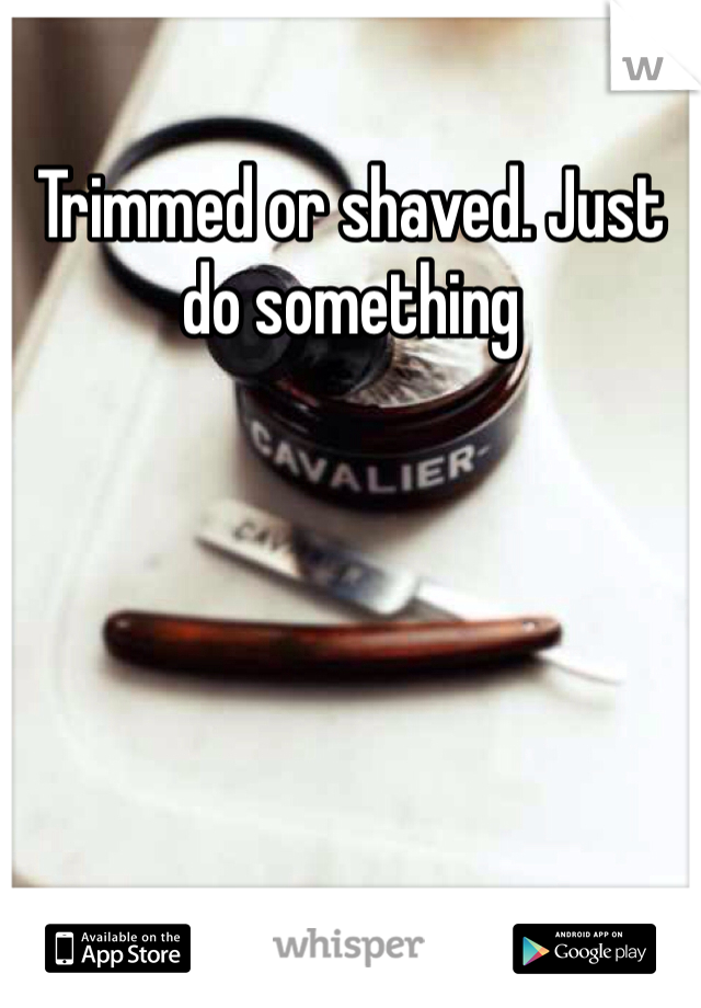 Trimmed or shaved. Just do something