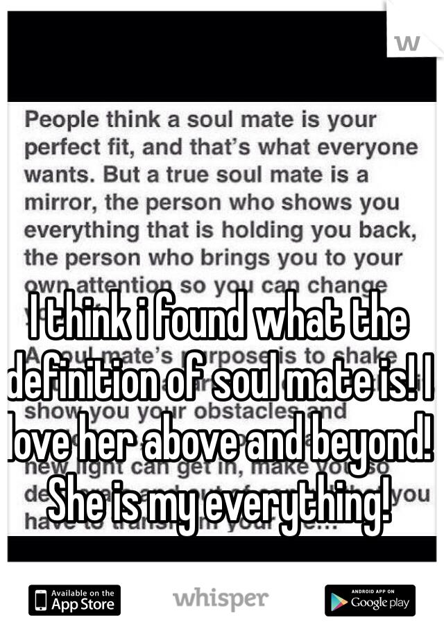 I think i found what the definition of soul mate is! I love her above and beyond! She is my everything!