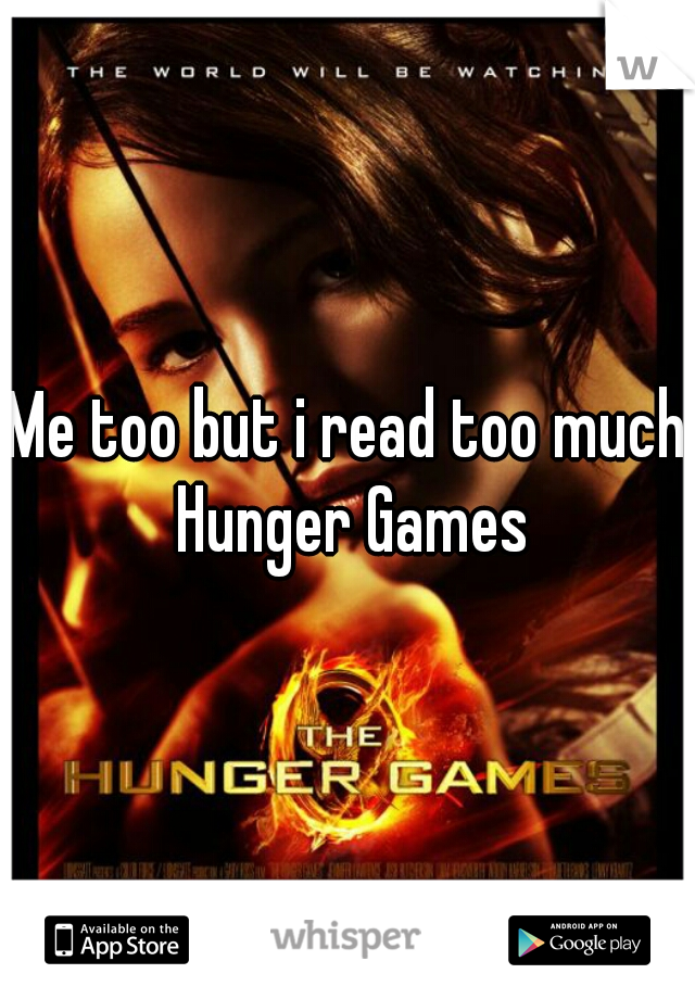 Me too but i read too much Hunger Games