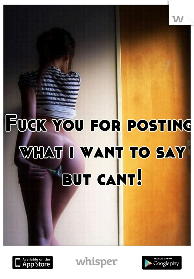 Fuck you for posting what i want to say but cant!