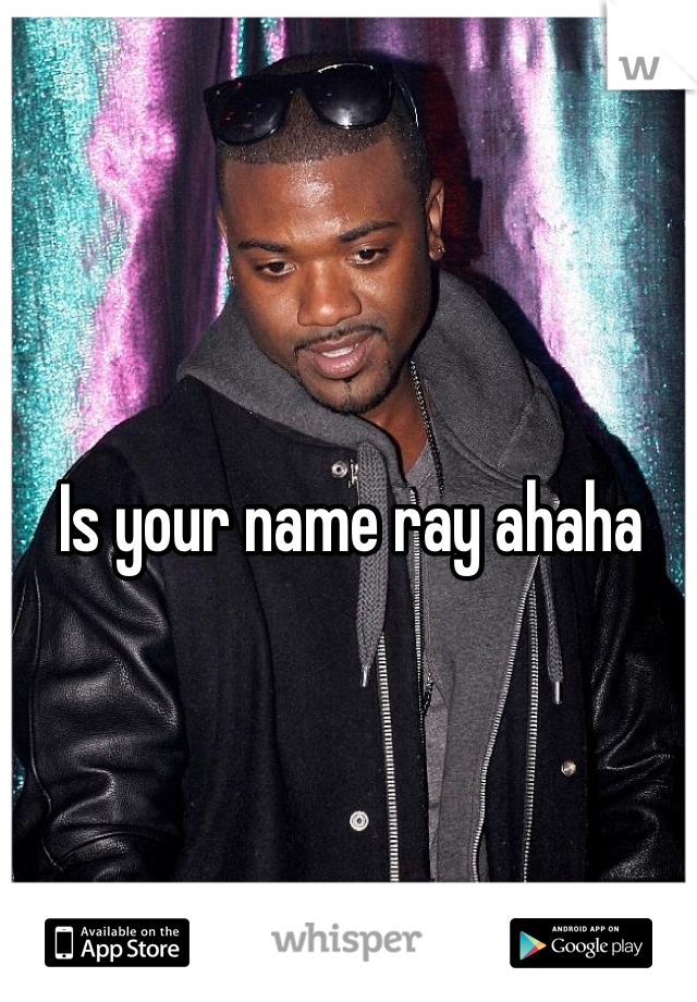 Is your name ray ahaha