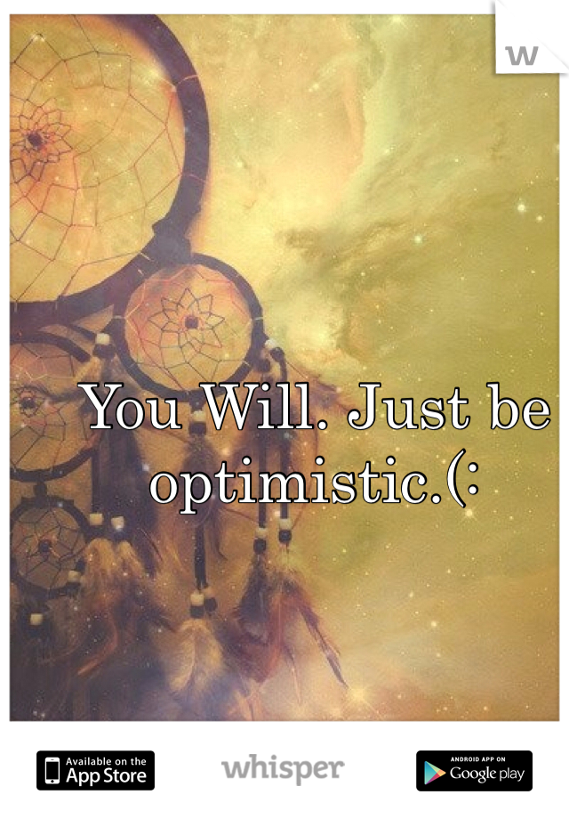 You Will. Just be optimistic.(: