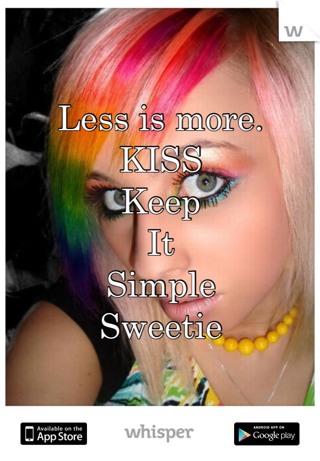 Less is more.
KISS
Keep
It 
Simple
Sweetie