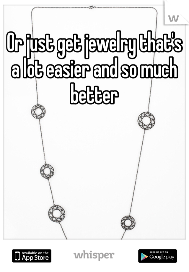 Or just get jewelry that's a lot easier and so much better 