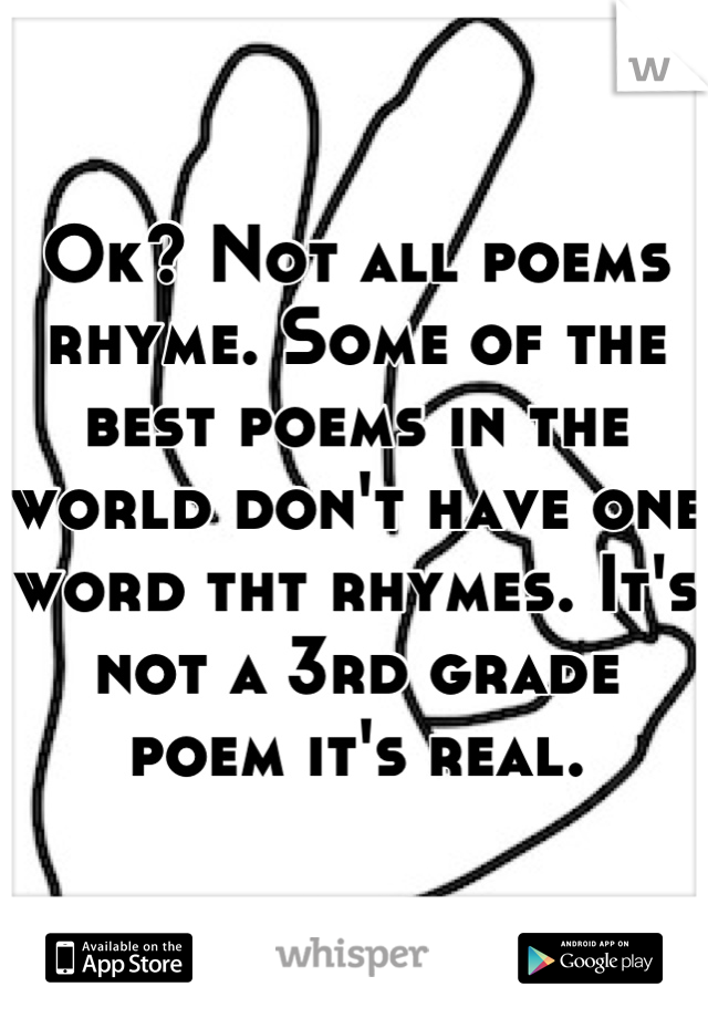 Ok? Not all poems rhyme. Some of the best poems in the world don't have one word tht rhymes. It's not a 3rd grade poem it's real.