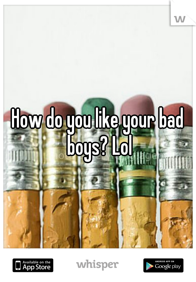 How do you like your bad boys? Lol