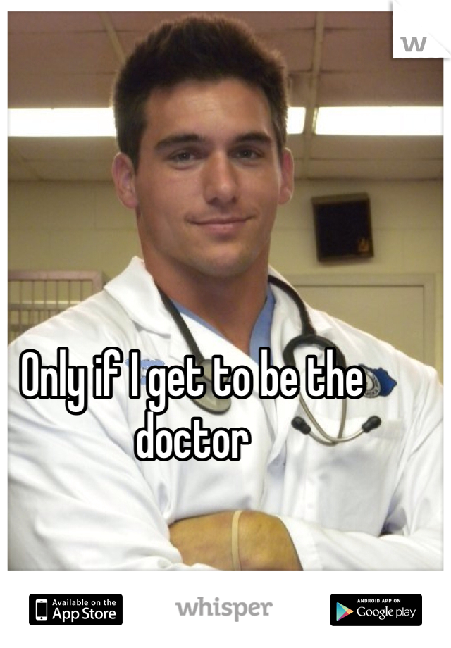 Only if I get to be the doctor 