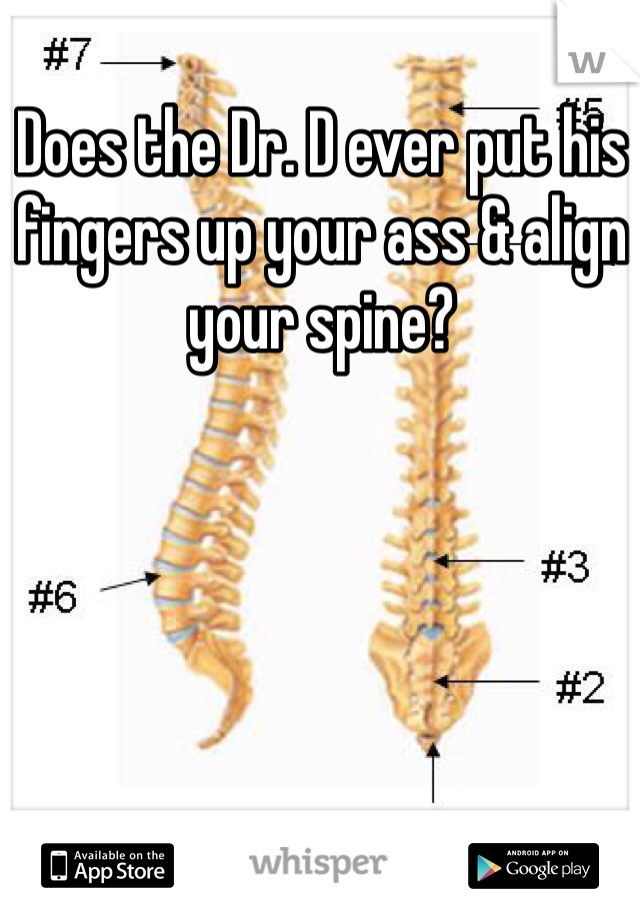 Does the Dr. D ever put his fingers up your ass & align your spine? 