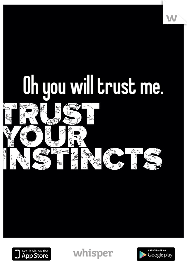 Oh you will trust me. 