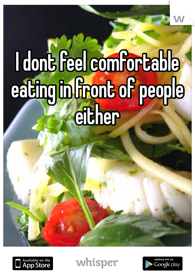 I dont feel comfortable eating in front of people either