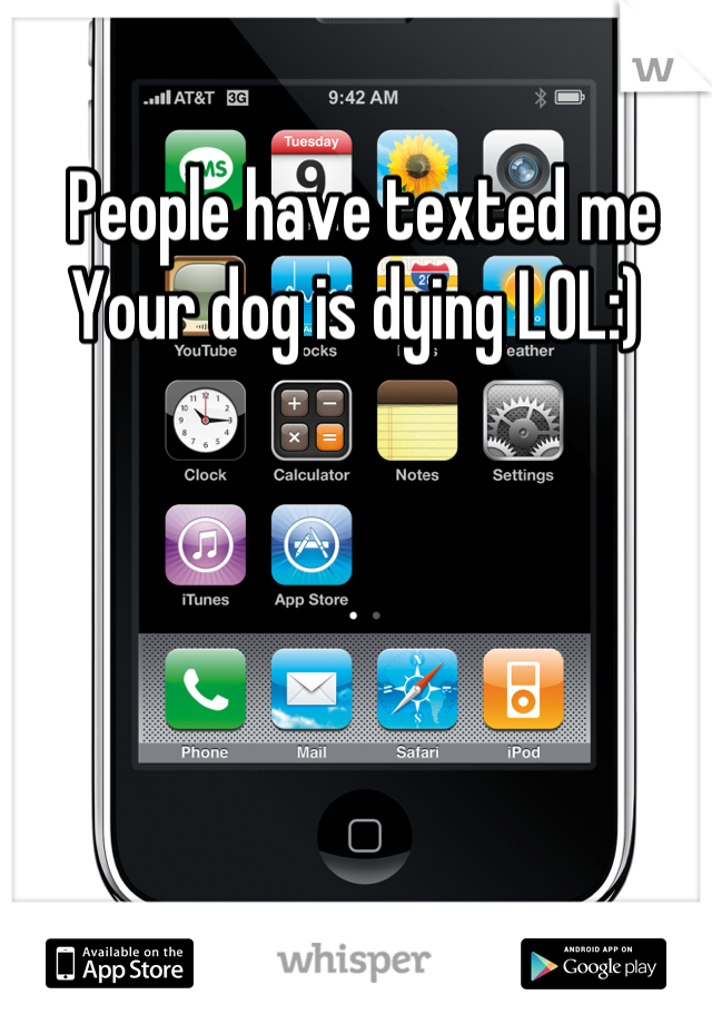  People have texted me Your dog is dying LOL:)