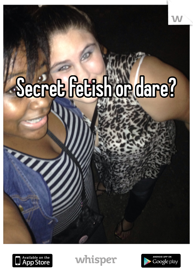 Secret fetish or dare?