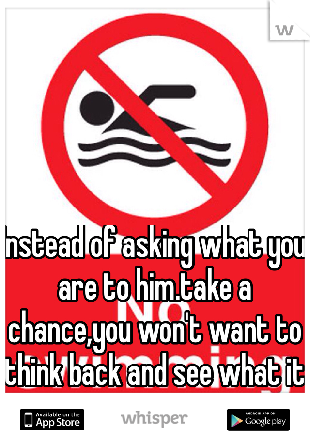 Instead of asking what you are to him.take a chance,you won't want to think back and see what it could of been! Fft